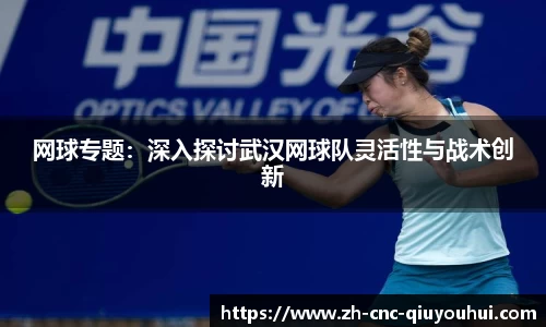 网球专题：深入探讨武汉网球队灵活性与战术创新