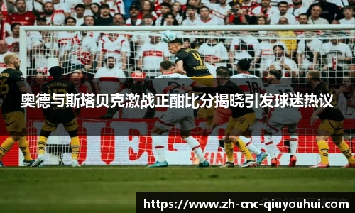 奥德与斯塔贝克激战正酣比分揭晓引发球迷热议